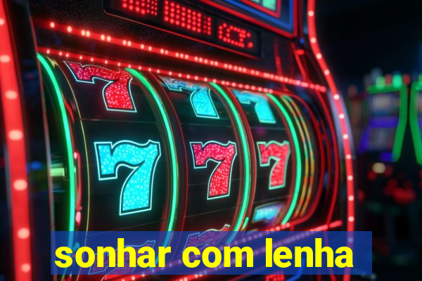 sonhar com lenha